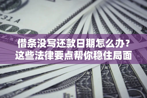 北京借条没写还款日期怎么办？这些法律要点帮你稳住局面