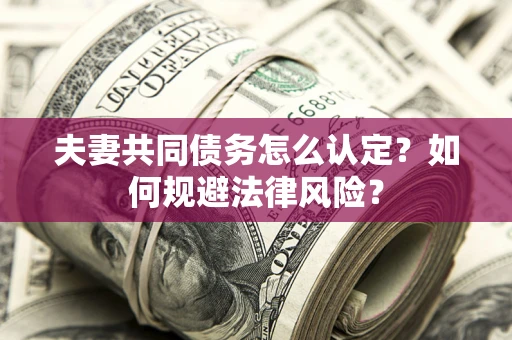 北京夫妻共同债务怎么认定？如何规避法律风险？