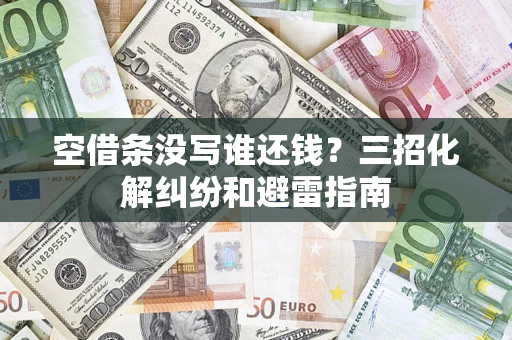 北京空借条没写谁还钱？三招化解纠纷和避雷指南