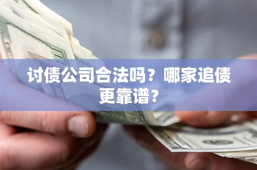北京讨债公司合法吗？哪家追债更靠谱？