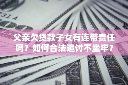 北京父亲欠贷款子女有连带责任吗？如何合法追讨不坐牢？