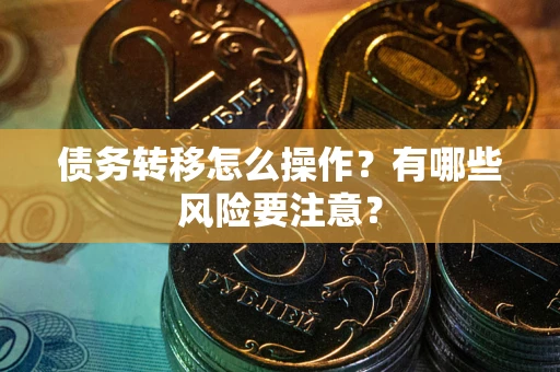 北京债务转移怎么操作？有哪些风险要注意？