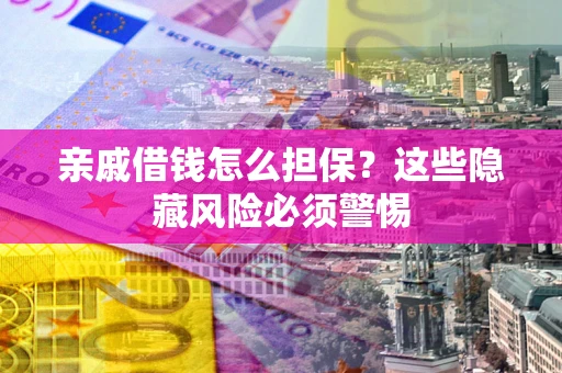 北京亲戚借钱怎么担保？这些隐藏风险必须警惕