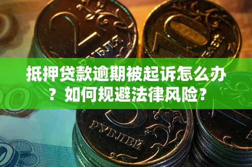 北京抵押贷款逾期被起诉怎么办？如何规避法律风险？