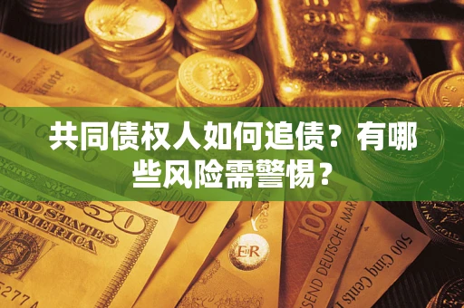 北京共同债权人如何追债？有哪些风险需警惕？
