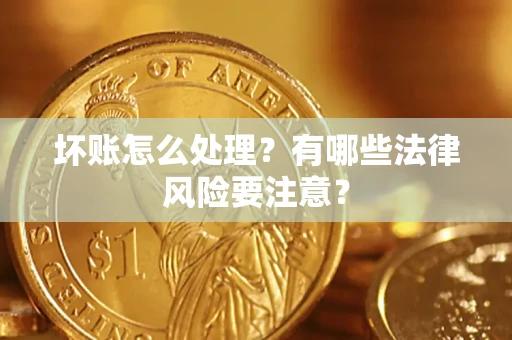 北京坏账怎么处理？有哪些法律风险要注意？
