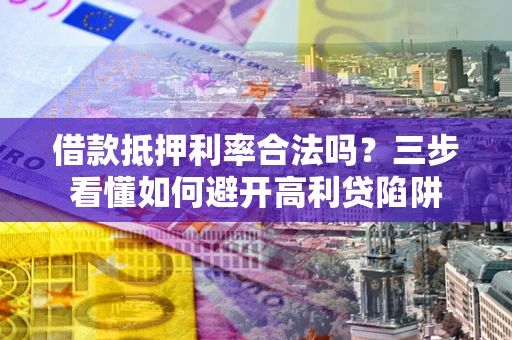 北京借款抵押利率合法吗？三步看懂如何避开高利贷陷阱