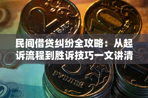 北京民间借贷纠纷全攻略：从起诉流程到胜诉技巧一文讲清