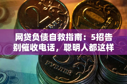 北京网贷负债自救指南：5招告别催收电话，聪明人都这样做