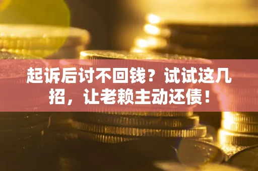 北京起诉后讨不回钱？试试这几招，让老赖主动还债！