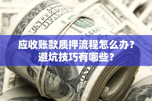 北京应收账款质押流程怎么办？避坑技巧有哪些？
