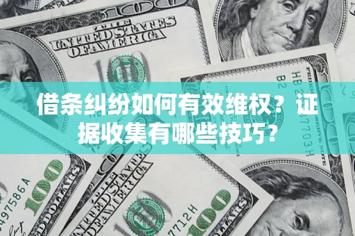 北京借条纠纷如何有效维权？证据收集有哪些技巧？