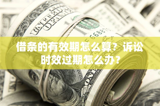 北京借条的有效期怎么算？诉讼时效过期怎么办？