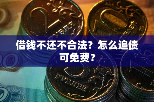 北京借钱不还不合法？怎么追债可免费？