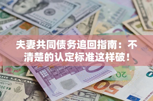 北京夫妻共同债务追回指南：不清楚的认定标准这样破！