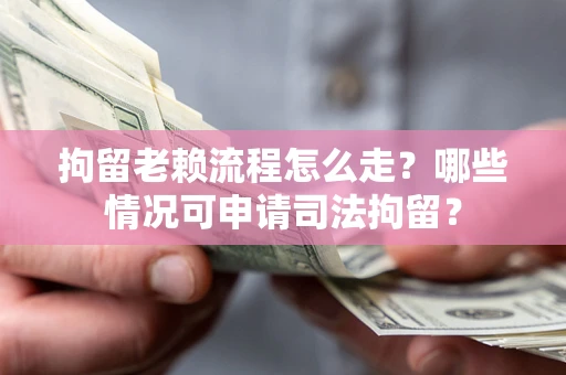 北京拘留老赖流程怎么走？哪些情况可申请司法拘留？