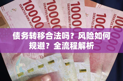 北京债务转移合法吗？风险如何规避？全流程解析