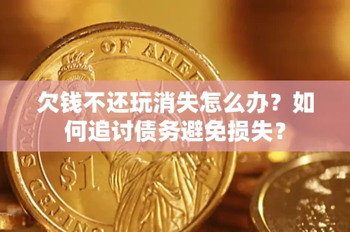北京欠钱不还玩消失怎么办？如何追讨债务避免损失？