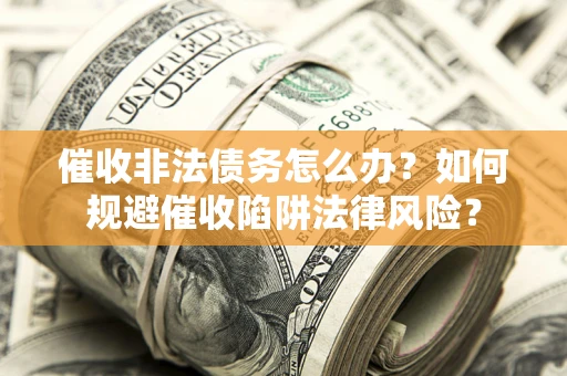 北京催收非法债务怎么办？如何规避催收陷阱法律风险？