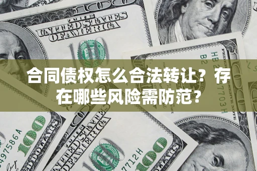 北京合同债权怎么合法转让？存在哪些风险需防范？