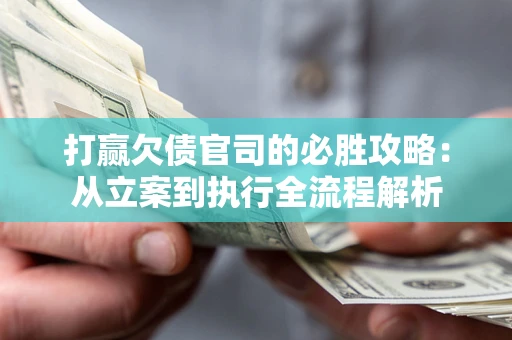北京打赢欠债官司的必胜攻略：从立案到执行全流程解析
