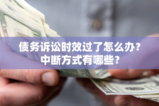 北京债务诉讼时效过了怎么办？中断方式有哪些？