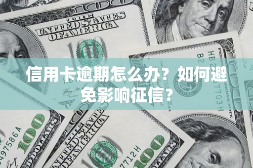 北京信用卡逾期怎么办？如何避免影响征信？