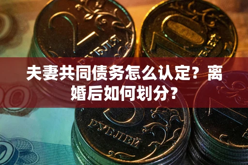 北京夫妻共同债务怎么认定？离婚后如何划分？