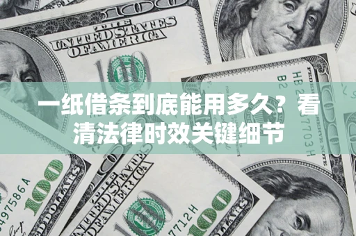 北京一纸借条到底能用多久？看清法律时效关键细节