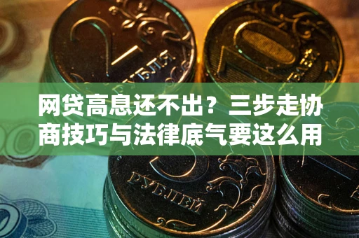 北京网贷高息还不出？三步走协商技巧与法律底气要这么用