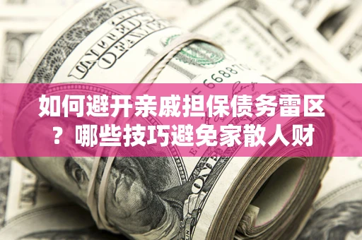北京如何避开亲戚担保债务雷区？哪些技巧避免家散人财