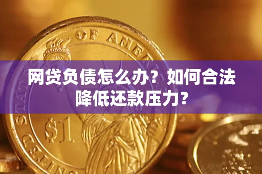 北京网贷负债怎么办？如何合法降低还款压力？
