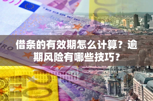 北京借条的有效期怎么计算？逾期风险有哪些技巧？