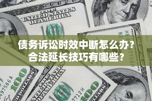 北京债务诉讼时效中断怎么办？合法延长技巧有哪些？
