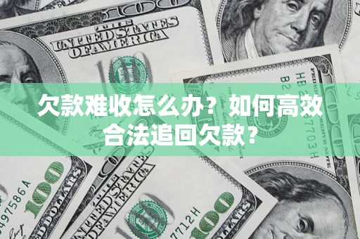 北京欠款难收怎么办？如何高效合法追回欠款？