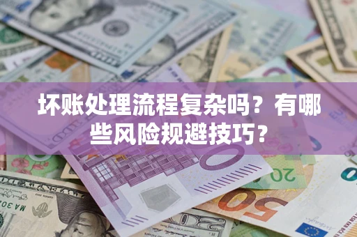 北京坏账处理流程复杂吗？有哪些风险规避技巧？