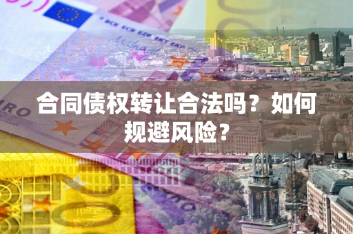 北京合同债权转让合法吗？如何规避风险？