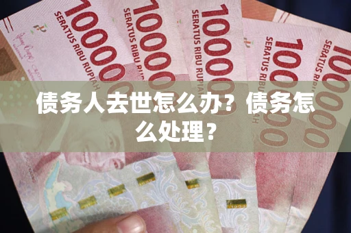 北京债务人去世怎么办？债务怎么处理？