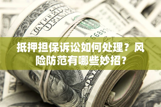 北京抵押担保诉讼如何处理？风险防范有哪些妙招？