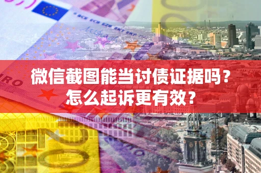 北京微信截图能当讨债证据吗？怎么起诉更有效？