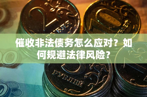 北京催收非法债务怎么应对？如何规避法律风险？
