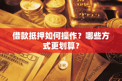 北京借款抵押如何操作？哪些方式更划算？
