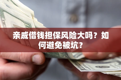 北京亲戚借钱担保风险大吗？如何避免被坑？