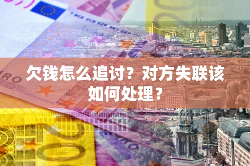 北京欠钱怎么追讨？对方失联该如何处理？