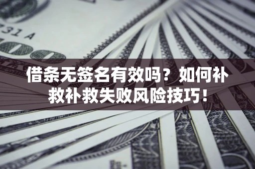 北京借条无签名有效吗？如何补救补救失败风险技巧！