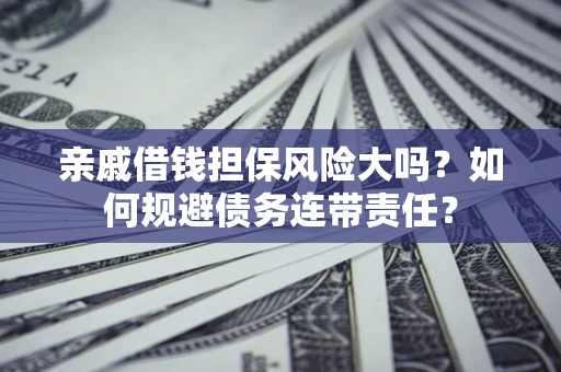 北京亲戚借钱担保风险大吗？如何规避债务连带责任？