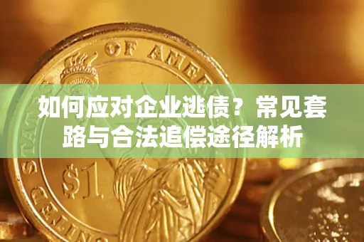 北京如何应对企业逃债？常见套路与合法追偿途径解析