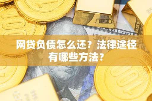北京网贷负债怎么还？法律途径有哪些方法？