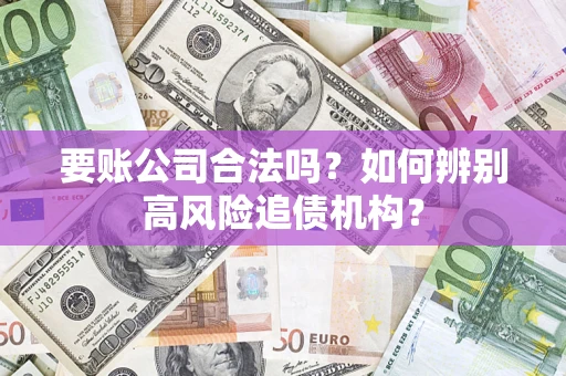 北京要账公司合法吗？如何辨别高风险追债机构？