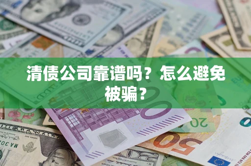 北京清债公司靠谱吗？怎么避免被骗？